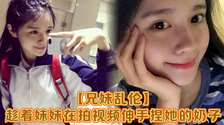 【兄妹乱伦】趁着妹妹在拍视频伸手捏她的奶子，差点被服务员看到！把妹妹吓了一跳，最后带回家操逼，可能是被我刚破处没多久疼的她哇哇叫！求我去操她屁眼别操逼了！