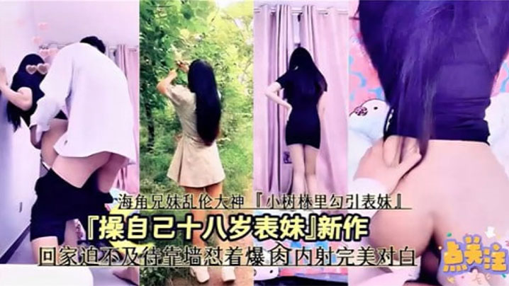 【兄妹乱伦】操自己十八岁表妹，回家迫不及待靠墙怼着爆操操内射完美对白