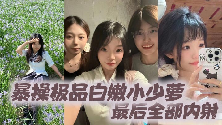 暴操极品白嫩小少萝，最后全部内射