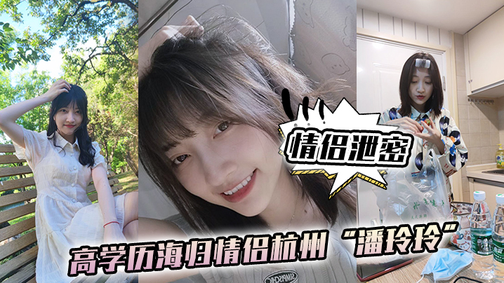 【情侣泄密】高学历海归情侣杭州“潘玲玲”和眼镜男友日常性爱自拍